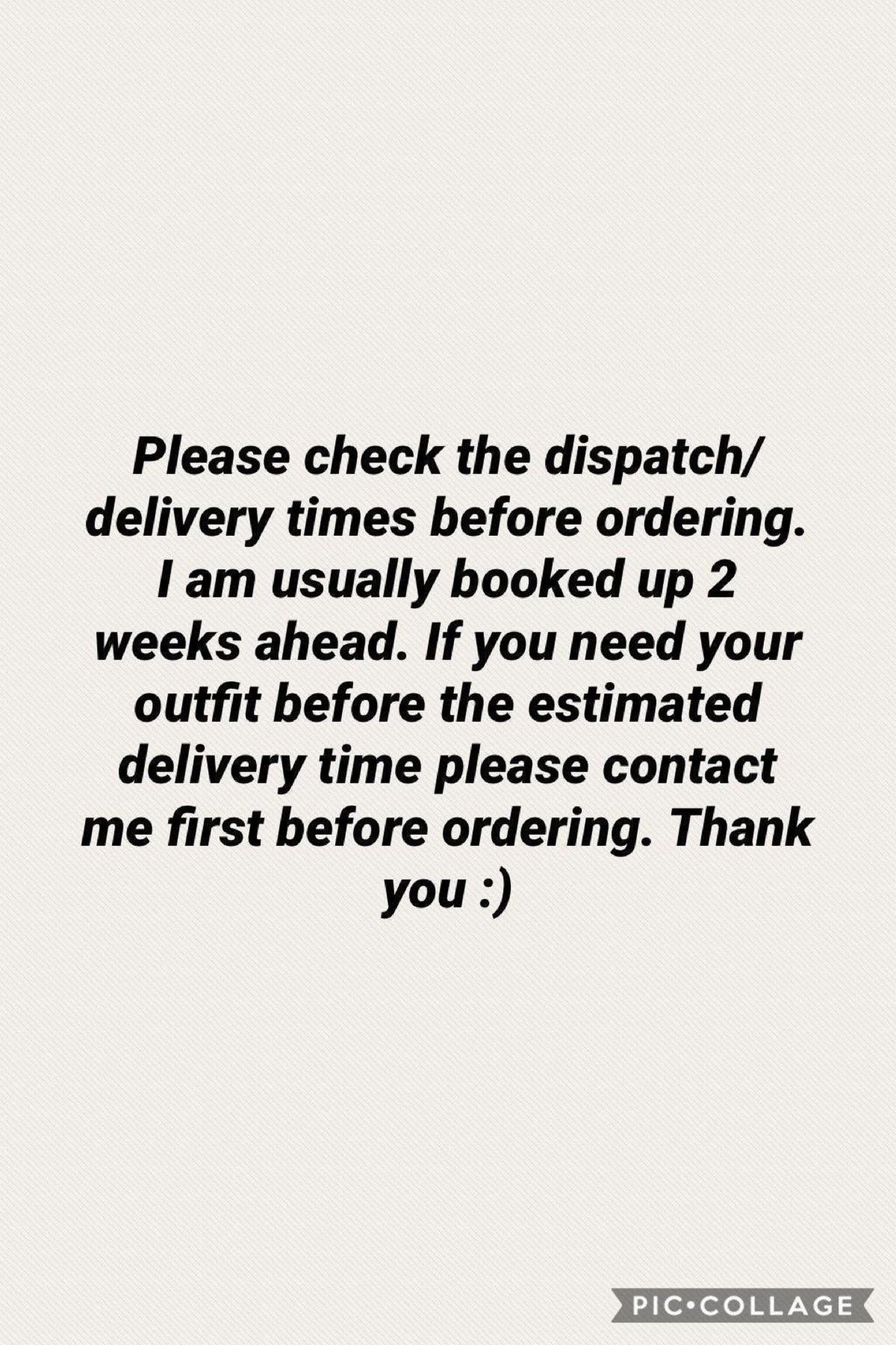 Text on a light background reads: "Please check the dispatch/delivery times before ordering. I am usually booked up 2 weeks ahead. If you need your outfit before the estimated delivery time please contact me first before ordering. Thank you :)"