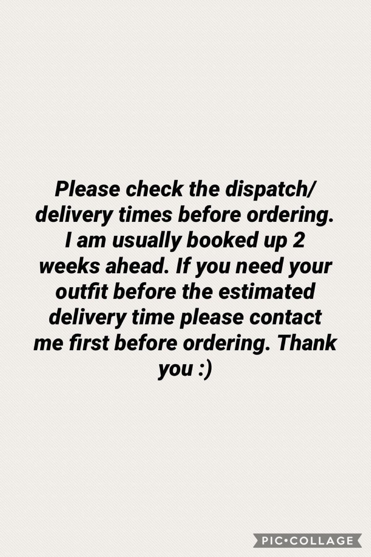 Text on a light background reads: "Please check the dispatch/delivery times before ordering. I am usually booked up 2 weeks ahead. If you need your outfit before the estimated delivery time please contact me first before ordering. Thank you :)"